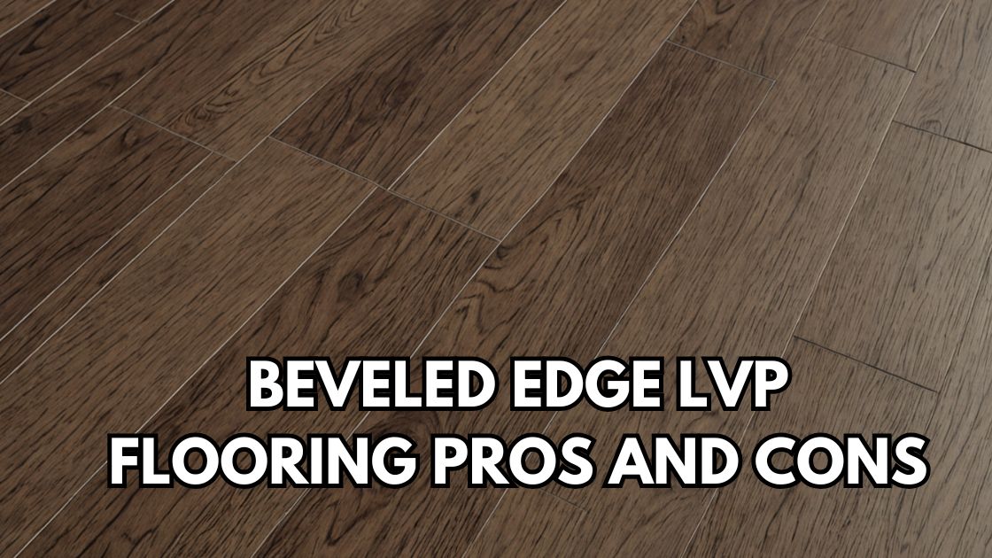 Beveled Edge LVP Flooring Pros And Cons